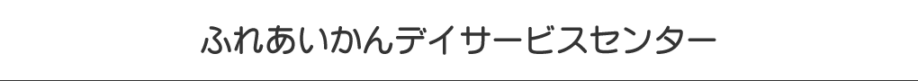 ふれあいかんデイサービスセンター